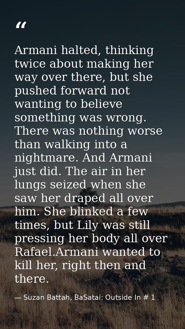 Armani halted, thinking twice about making her way over there, but she pushed forward not wanting to believe something w — Suzan Battah, BaSatai: Outside In # 1