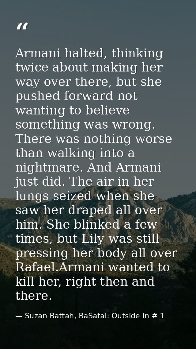 Armani halted, thinking twice about making her way over there, but she pushed forward not wanting to believe something w — Suzan Battah, BaSatai: Outside In # 1