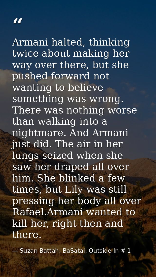 Armani halted, thinking twice about making her way over there, but she pushed forward not wanting to believe something w — Suzan Battah, BaSatai: Outside In # 1