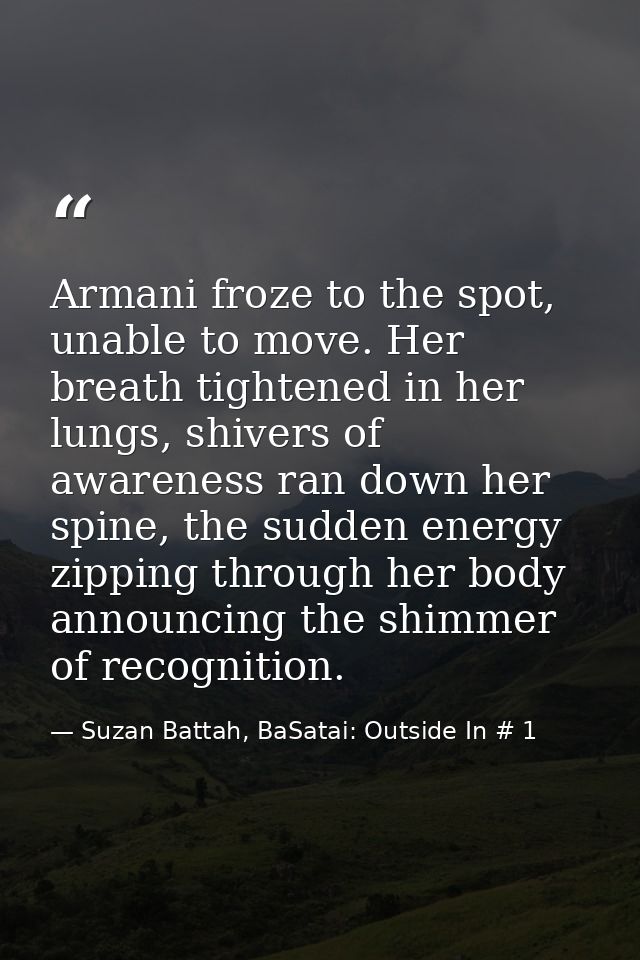 Armani froze to the spot, unable to move. Her breath tightened in her lungs, shivers of awareness ran down her spine, th — Suzan Battah, BaSatai: Outside In # 1