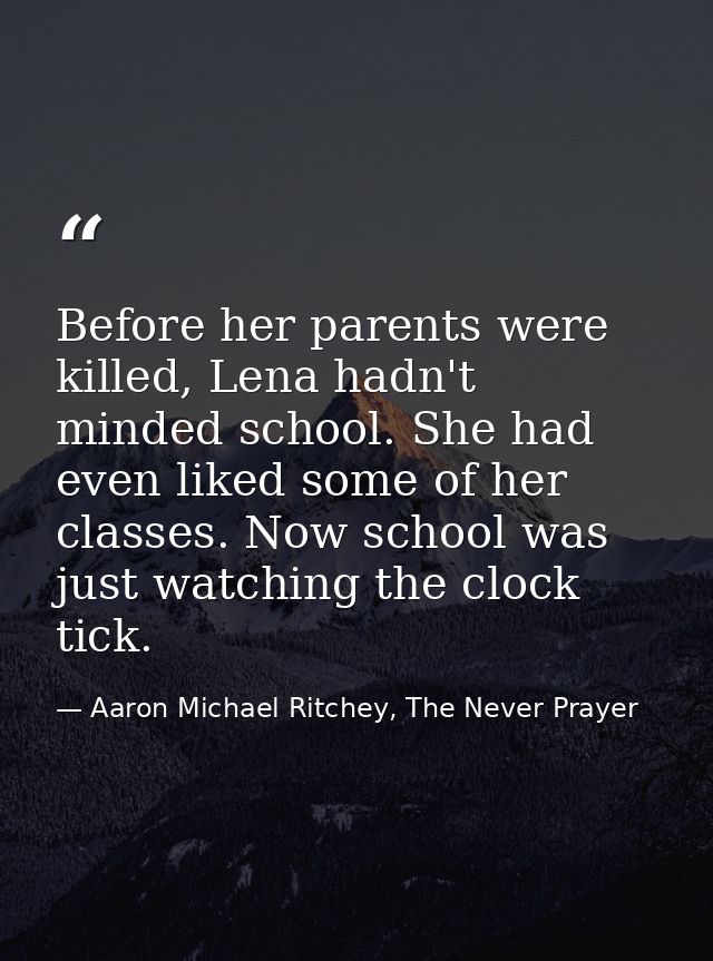 Before her parents were killed, Lena hadn't minded school. She had even liked some of her classes. Now school was just w — Aaron Michael Ritchey, The Never Prayer