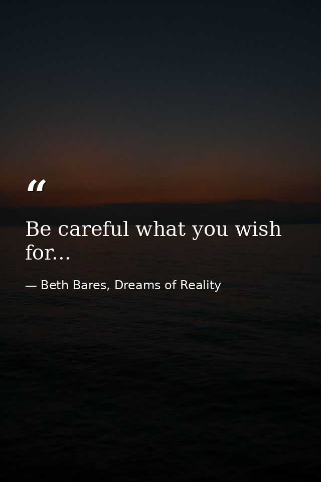 Be careful what you wish for... — Beth Bares, Dreams of Reality