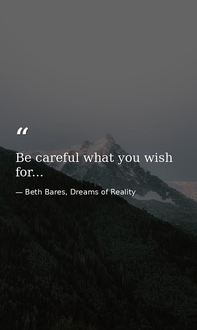 Be careful what you wish for... — Beth Bares, Dreams of Reality