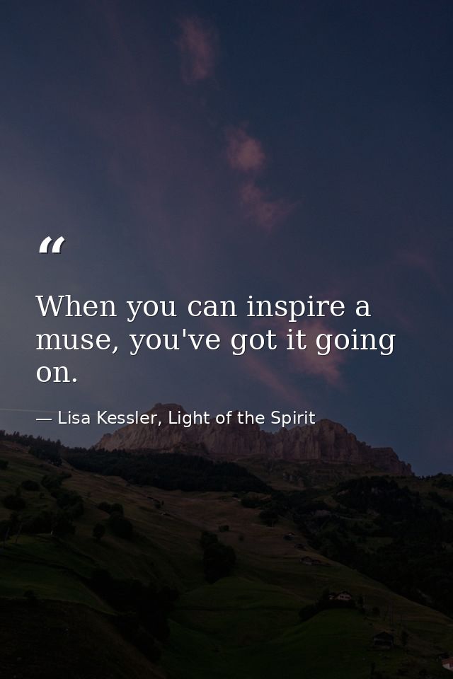 When you can inspire a muse, you've got it going on. — Lisa Kessler, Light of the Spirit