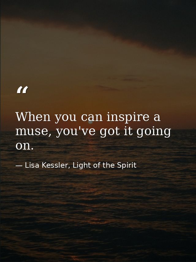 When you can inspire a muse, you've got it going on. — Lisa Kessler, Light of the Spirit