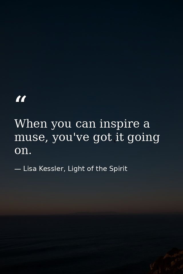 When you can inspire a muse, you've got it going on. — Lisa Kessler, Light of the Spirit