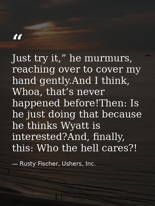 Just try it,” he murmurs, reaching over to cover my hand gently.And I think, Whoa, that’s never happened before!Then: Is — Rusty Fischer, Ushers, Inc.