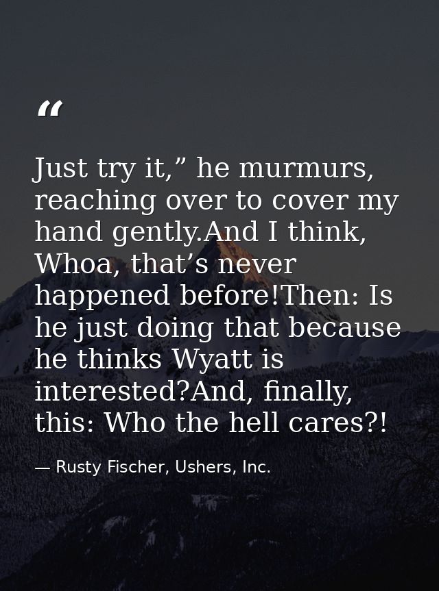 Just try it,” he murmurs, reaching over to cover my hand gently.And I think, Whoa, that’s never happened before!Then: Is — Rusty Fischer, Ushers, Inc.