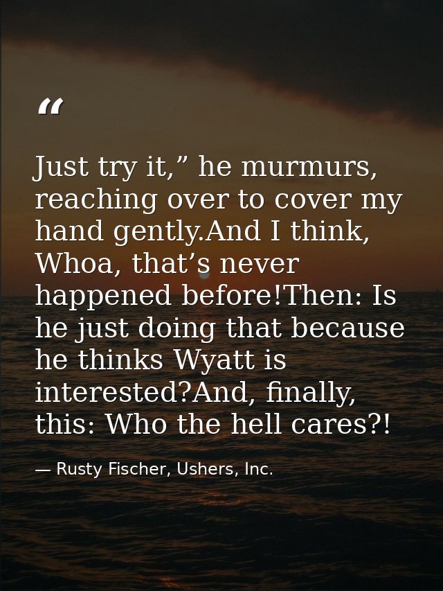 Just try it,” he murmurs, reaching over to cover my hand gently.And I think, Whoa, that’s never happened before!Then: Is — Rusty Fischer, Ushers, Inc.