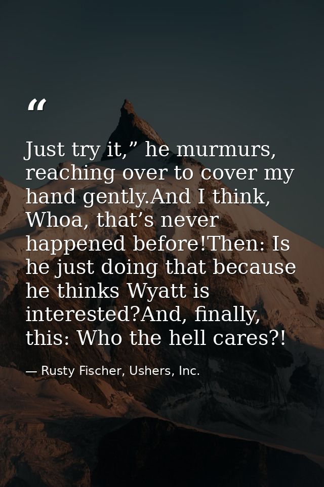 Just try it,” he murmurs, reaching over to cover my hand gently.And I think, Whoa, that’s never happened before!Then: Is — Rusty Fischer, Ushers, Inc.
