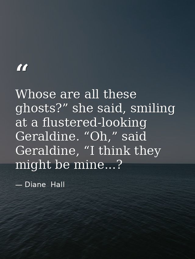 Whose are all these ghosts?” she said, smiling at a flustered-looking Geraldine. “Oh,” said Geraldine, “I think they mig — Diane  Hall