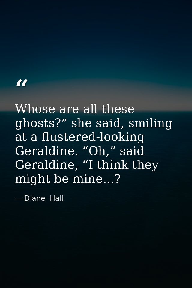 Whose are all these ghosts?” she said, smiling at a flustered-looking Geraldine. “Oh,” said Geraldine, “I think they mig — Diane  Hall