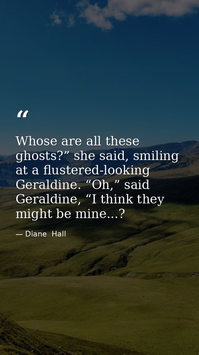 Whose are all these ghosts?” she said, smiling at a flustered-looking Geraldine. “Oh,” said Geraldine, “I think they mig — Diane  Hall