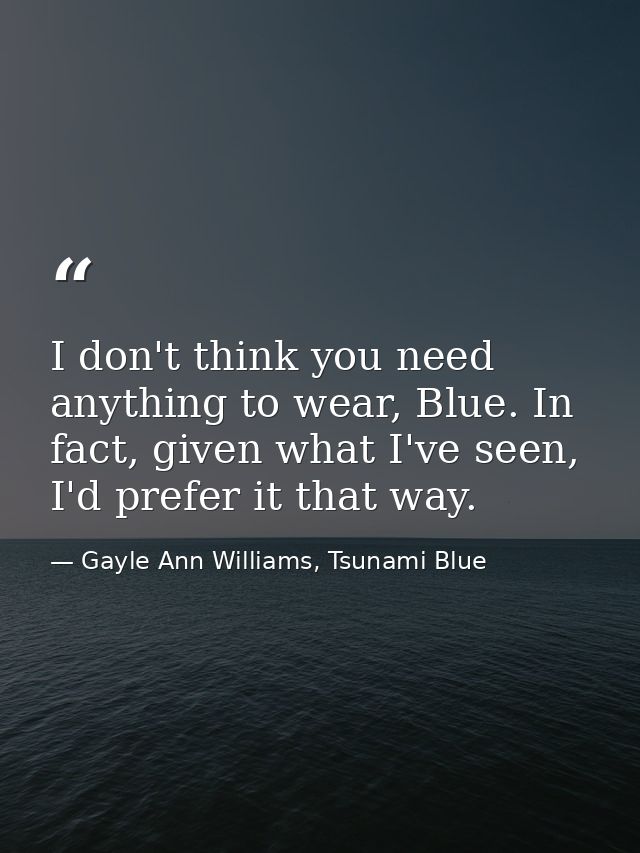 I don't think you need anything to wear, Blue. In fact, given what I've seen, I'd prefer it that way. — Gayle Ann Williams, Tsunami Blue