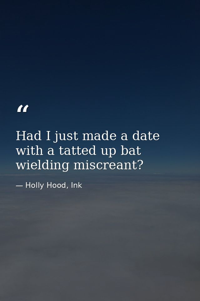 Had I just made a date with a tatted up bat wielding miscreant? — Holly Hood, Ink