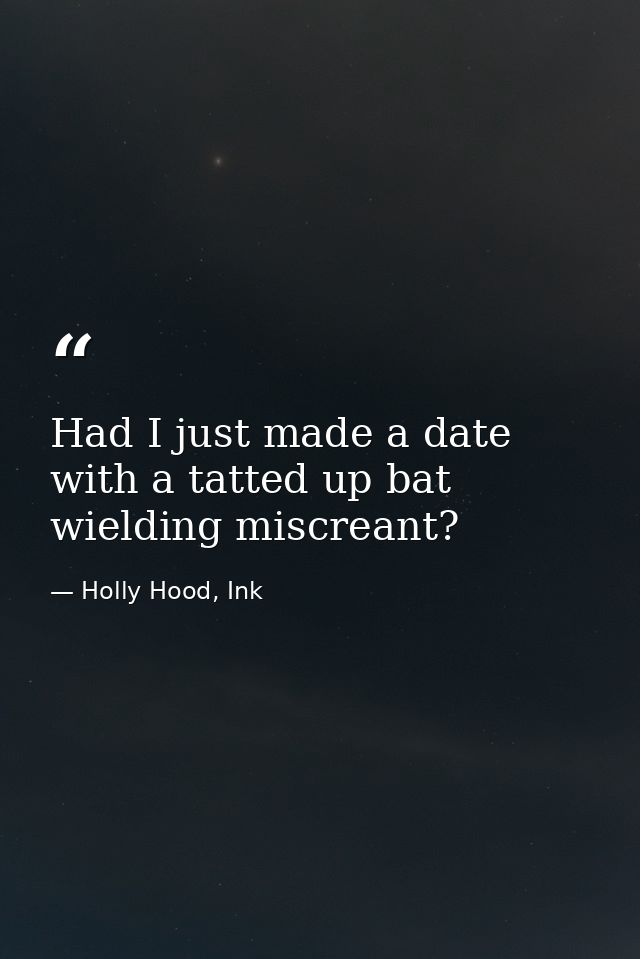 Had I just made a date with a tatted up bat wielding miscreant? — Holly Hood, Ink
