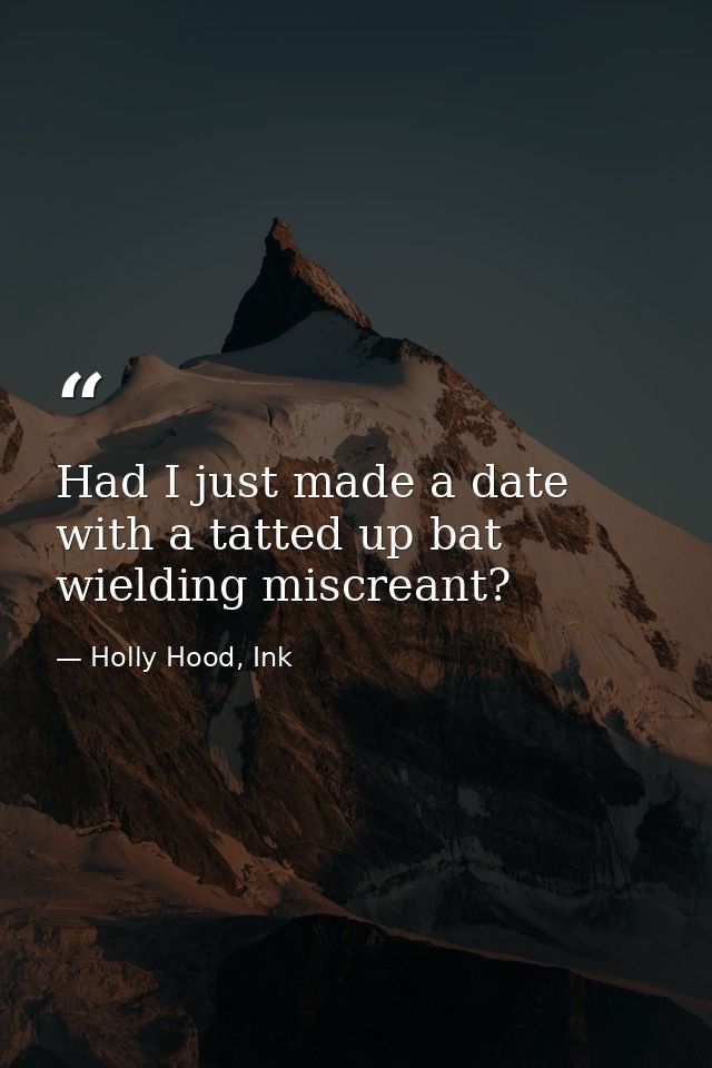 Had I just made a date with a tatted up bat wielding miscreant? — Holly Hood, Ink