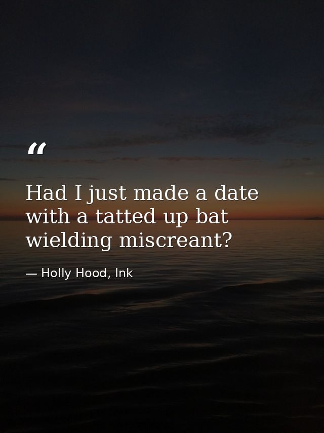 Had I just made a date with a tatted up bat wielding miscreant? — Holly Hood, Ink