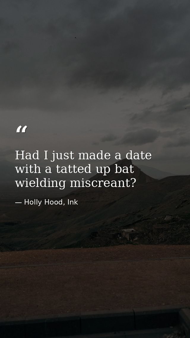 Had I just made a date with a tatted up bat wielding miscreant? — Holly Hood, Ink