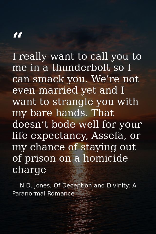 I really want to call you to me in a thunderbolt so I can smack you. We’re not even married yet and I want to strangle y — N.D. Jones, Of Deception and Divinity: A Paranormal Romance