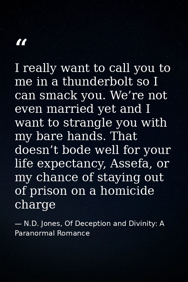 I really want to call you to me in a thunderbolt so I can smack you. We’re not even married yet and I want to strangle y — N.D. Jones, Of Deception and Divinity: A Paranormal Romance