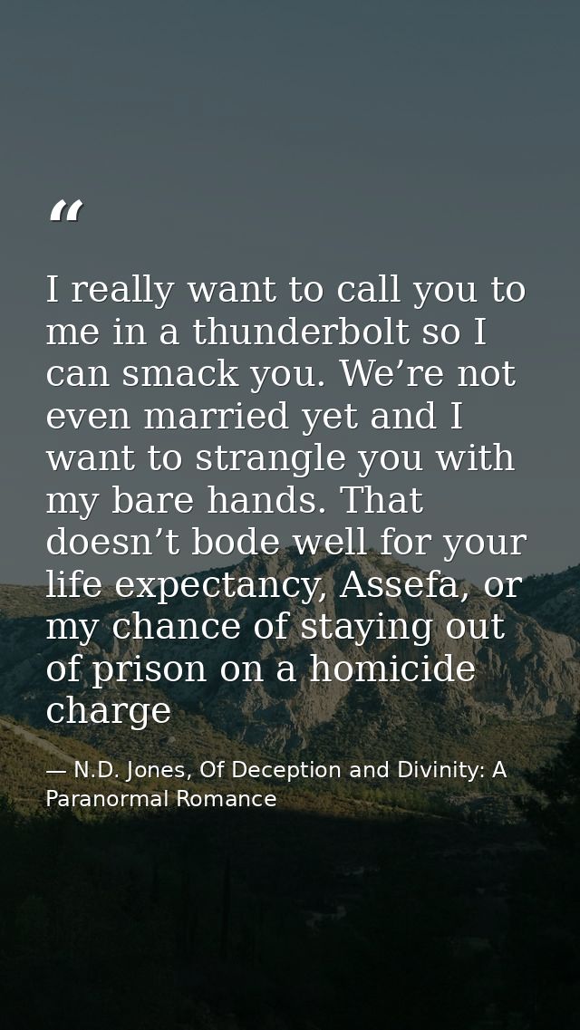 I really want to call you to me in a thunderbolt so I can smack you. We’re not even married yet and I want to strangle y — N.D. Jones, Of Deception and Divinity: A Paranormal Romance