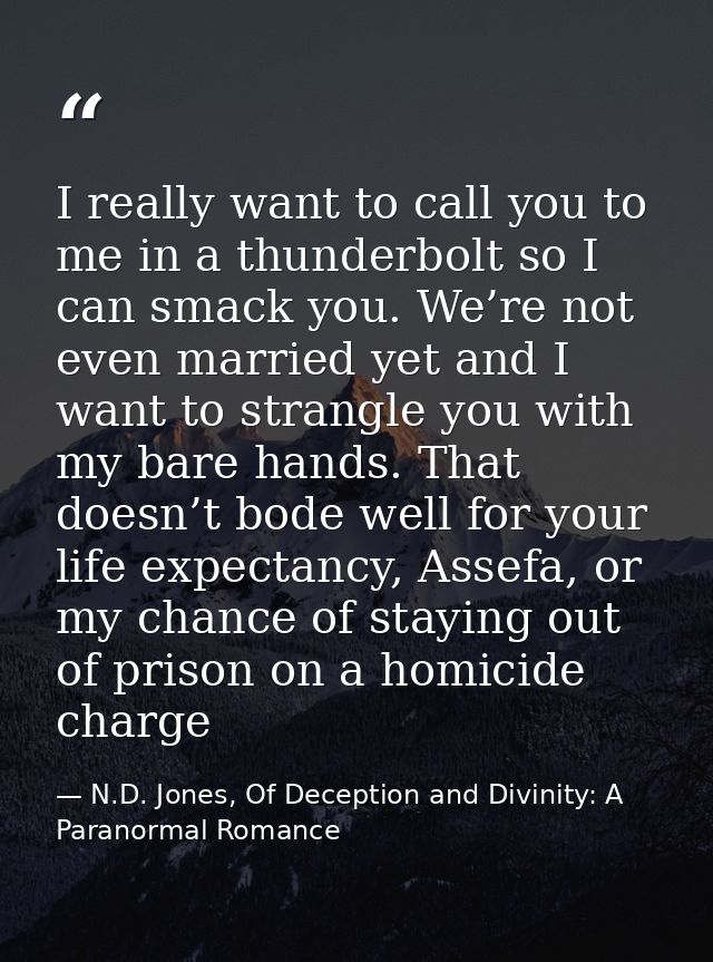 I really want to call you to me in a thunderbolt so I can smack you. We’re not even married yet and I want to strangle y — N.D. Jones, Of Deception and Divinity: A Paranormal Romance