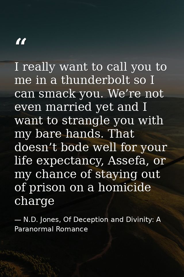 I really want to call you to me in a thunderbolt so I can smack you. We’re not even married yet and I want to strangle y — N.D. Jones, Of Deception and Divinity: A Paranormal Romance