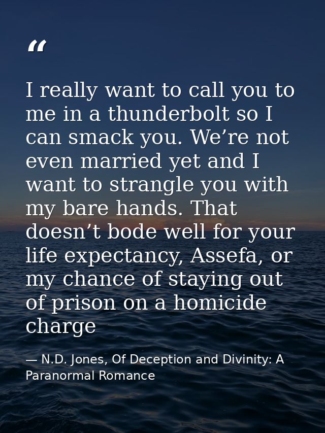 I really want to call you to me in a thunderbolt so I can smack you. We’re not even married yet and I want to strangle y — N.D. Jones, Of Deception and Divinity: A Paranormal Romance