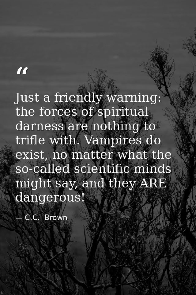 Just a friendly warning: the forces of spiritual darness are nothing to trifle with. Vampires do exist, no matter what t — C.C.  Brown