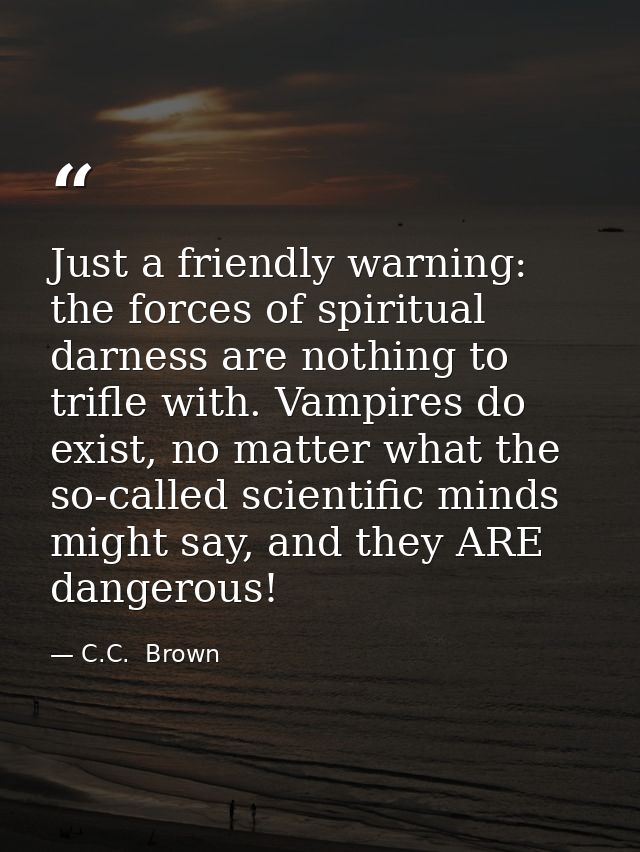 Just a friendly warning: the forces of spiritual darness are nothing to trifle with. Vampires do exist, no matter what t — C.C.  Brown