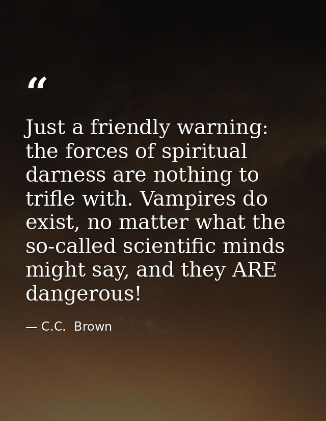Just a friendly warning: the forces of spiritual darness are nothing to trifle with. Vampires do exist, no matter what t — C.C.  Brown