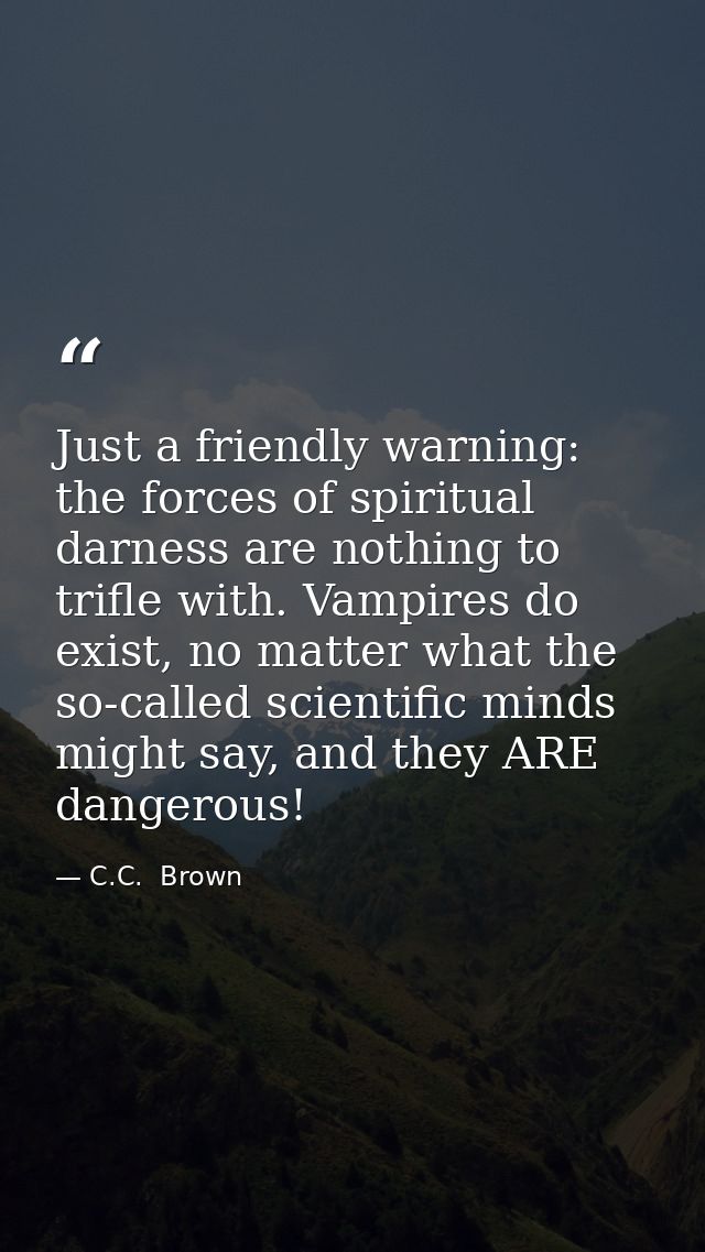 Just a friendly warning: the forces of spiritual darness are nothing to trifle with. Vampires do exist, no matter what t — C.C.  Brown
