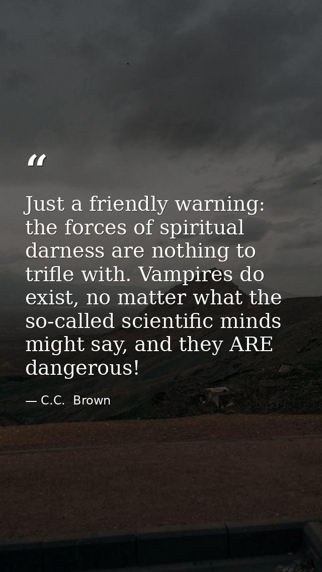 Just a friendly warning: the forces of spiritual darness are nothing to trifle with. Vampires do exist, no matter what t — C.C.  Brown