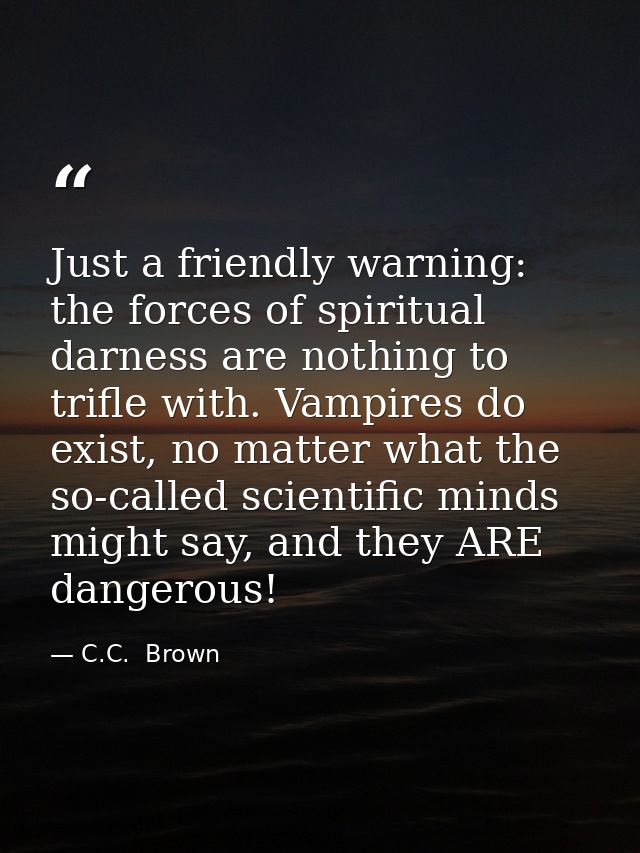 Just a friendly warning: the forces of spiritual darness are nothing to trifle with. Vampires do exist, no matter what t — C.C.  Brown