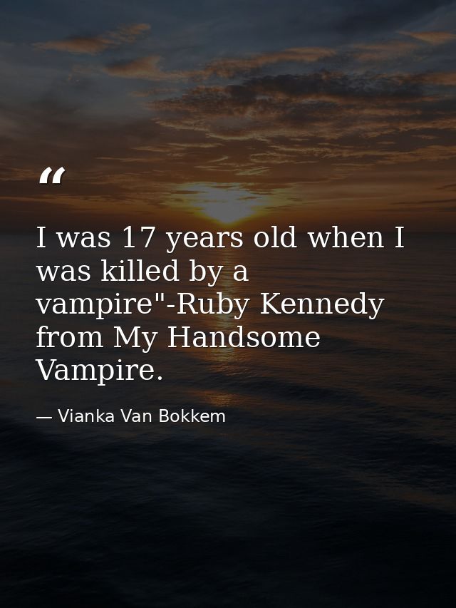 I was 17 years old when I was killed by a vampire"-Ruby Kennedy from My Handsome Vampire. — Vianka Van Bokkem