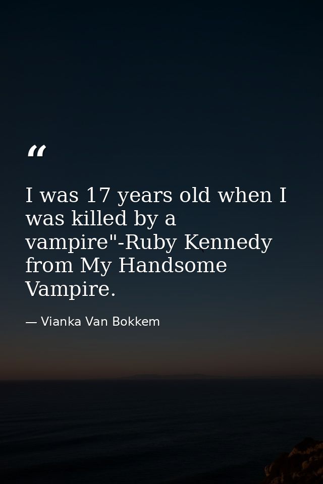 I was 17 years old when I was killed by a vampire"-Ruby Kennedy from My Handsome Vampire. — Vianka Van Bokkem