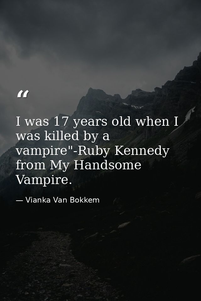 I was 17 years old when I was killed by a vampire"-Ruby Kennedy from My Handsome Vampire. — Vianka Van Bokkem