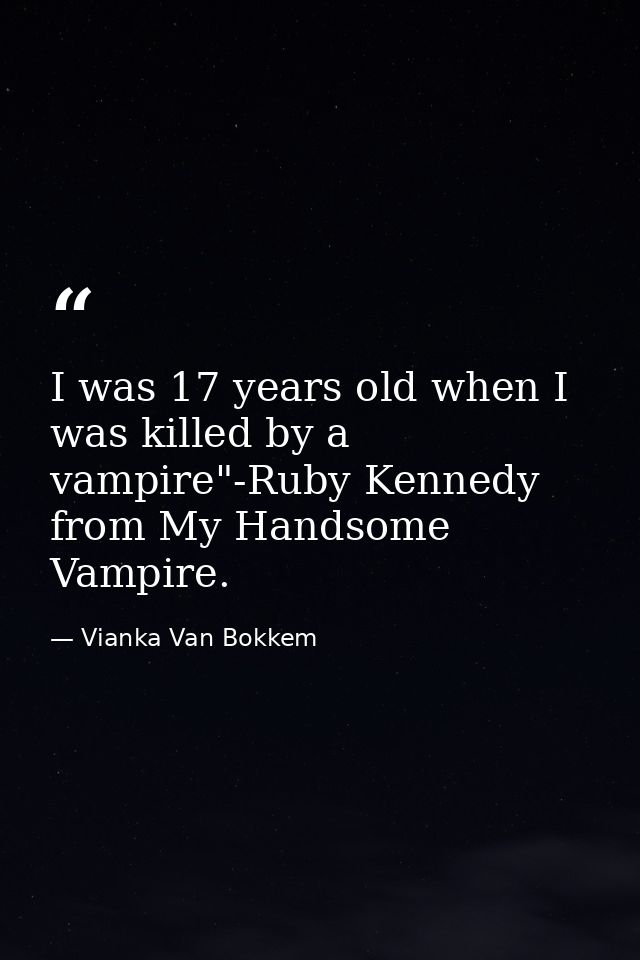 I was 17 years old when I was killed by a vampire"-Ruby Kennedy from My Handsome Vampire. — Vianka Van Bokkem