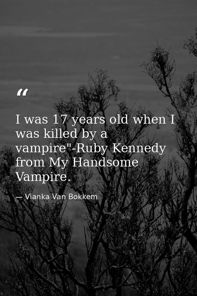 I was 17 years old when I was killed by a vampire"-Ruby Kennedy from My Handsome Vampire. — Vianka Van Bokkem