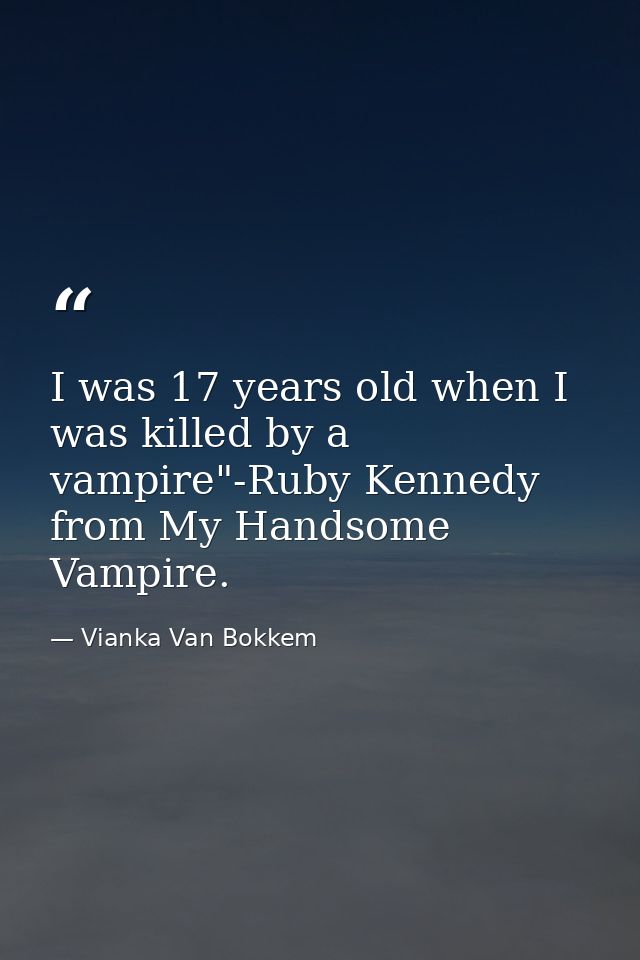 I was 17 years old when I was killed by a vampire"-Ruby Kennedy from My Handsome Vampire. — Vianka Van Bokkem