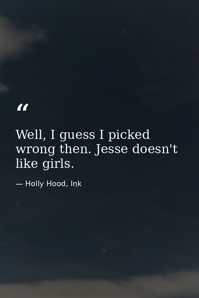 Well, I guess I picked wrong then. Jesse doesn't like girls. — Holly Hood, Ink