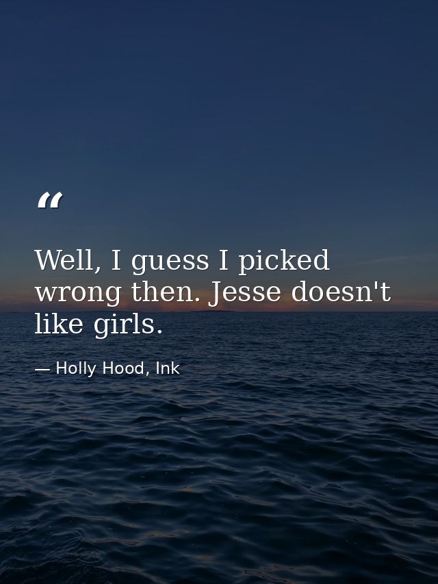 Well, I guess I picked wrong then. Jesse doesn't like girls. — Holly Hood, Ink