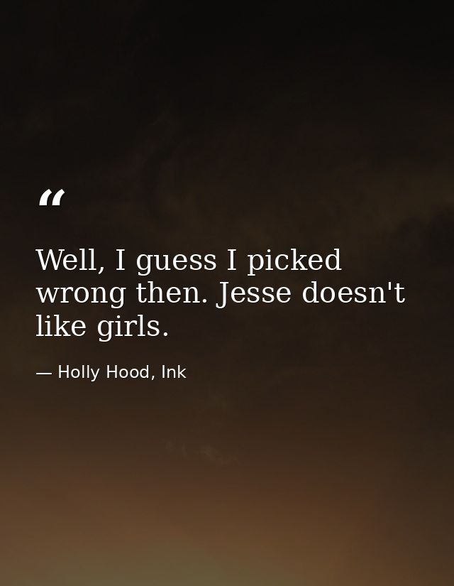 Well, I guess I picked wrong then. Jesse doesn't like girls. — Holly Hood, Ink