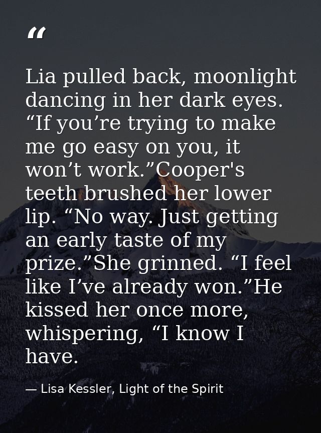 Lia pulled back, moonlight dancing in her dark eyes. “If you’re trying to make me go easy on you, it won’t work.”Cooper' — Lisa Kessler, Light of the Spirit