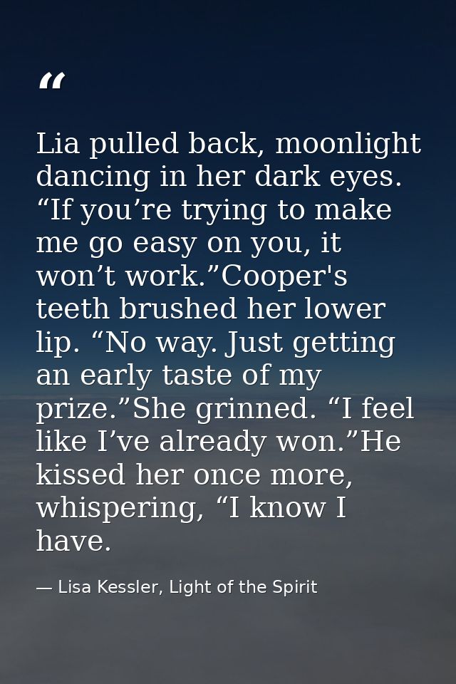 Lia pulled back, moonlight dancing in her dark eyes. “If you’re trying to make me go easy on you, it won’t work.”Cooper' — Lisa Kessler, Light of the Spirit