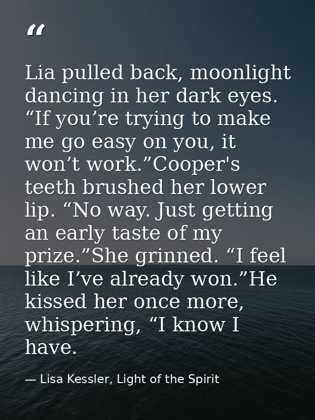 Lia pulled back, moonlight dancing in her dark eyes. “If you’re trying to make me go easy on you, it won’t work.”Cooper' — Lisa Kessler, Light of the Spirit