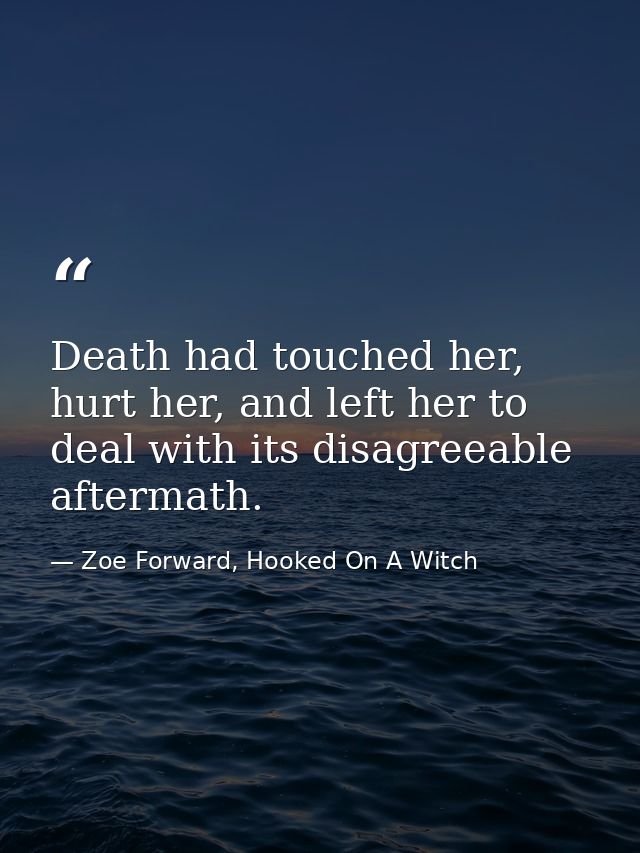 Death had touched her, hurt her, and left her to deal with its disagreeable aftermath. — Zoe Forward, Hooked On A Witch