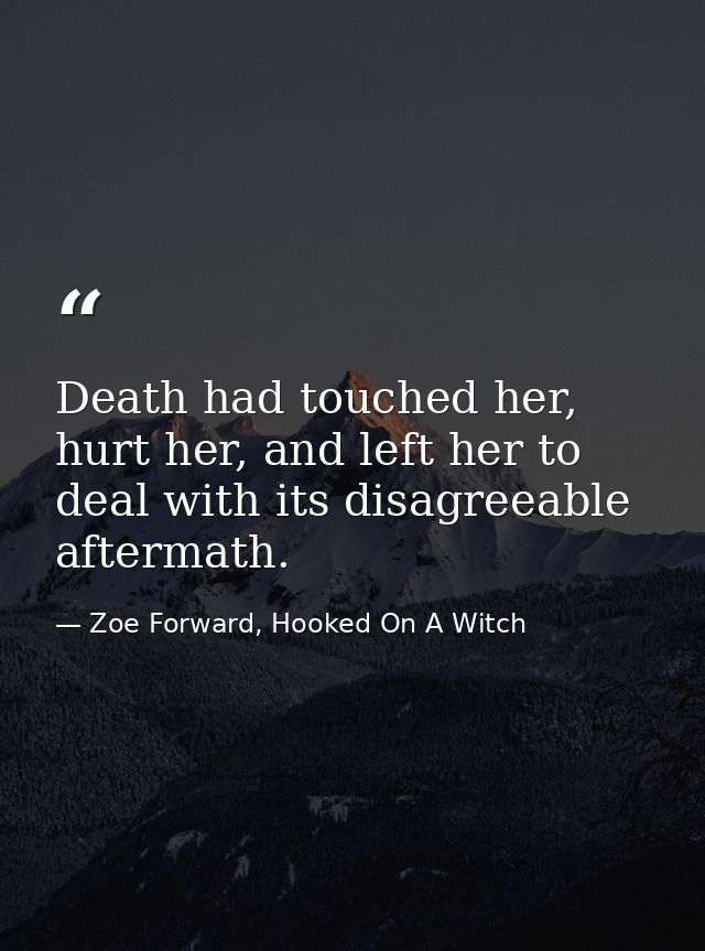 Death had touched her, hurt her, and left her to deal with its disagreeable aftermath. — Zoe Forward, Hooked On A Witch