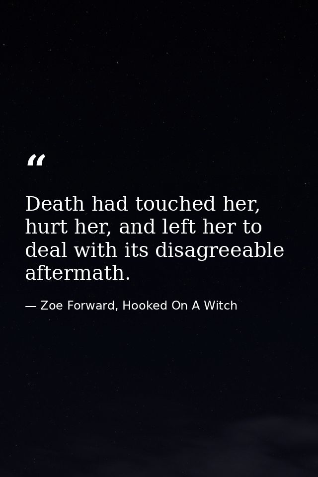 Death had touched her, hurt her, and left her to deal with its disagreeable aftermath. — Zoe Forward, Hooked On A Witch